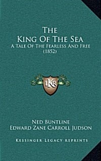 The King of the Sea: A Tale of the Fearless and Free (1852) (Hardcover)