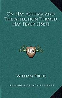 On Hay Asthma and the Affection Termed Hay Fever (1867) (Hardcover)