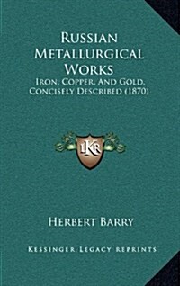 Russian Metallurgical Works: Iron, Copper, and Gold, Concisely Described (1870) (Hardcover)