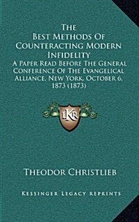 The Best Methods of Counteracting Modern Infidelity: A Paper Read Before the General Conference of the Evangelical Alliance, New York, October 6, 1873 (Hardcover)