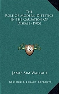 The Role of Modern Dietetics in the Causation of Disease (1905) (Hardcover)