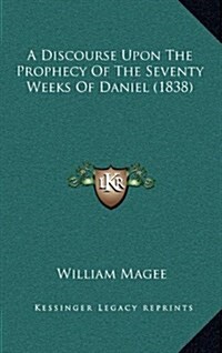 A Discourse Upon the Prophecy of the Seventy Weeks of Daniel (1838) (Hardcover)