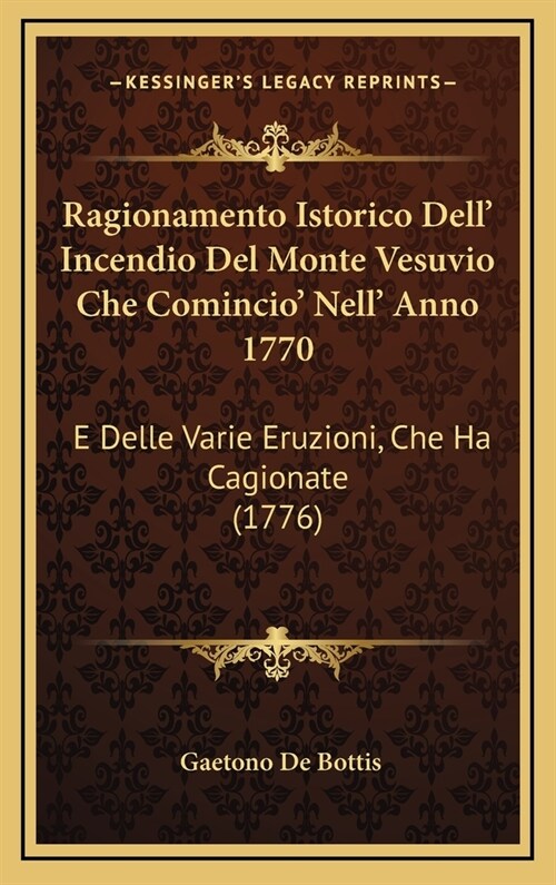 Ragionamento Istorico Dell Incendio del Monte Vesuvio Che Comincio Nell Anno 1770: E Delle Varie Eruzioni, Che Ha Cagionate (1776) (Hardcover)