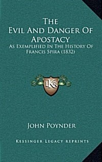 The Evil and Danger of Apostacy: As Exemplified in the History of Francis Spira (1832) (Hardcover)