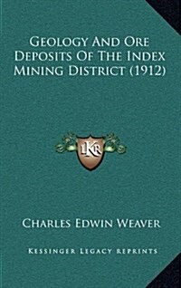 Geology and Ore Deposits of the Index Mining District (1912) (Hardcover)