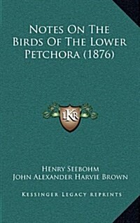 Notes on the Birds of the Lower Petchora (1876) (Hardcover)