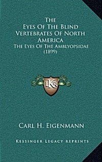 The Eyes of the Blind Vertebrates of North America: The Eyes of the Amblyopsidae (1899) (Hardcover)