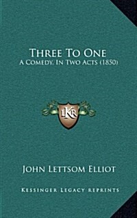 Three to One: A Comedy, in Two Acts (1850) (Hardcover)