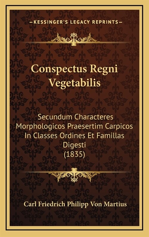 Conspectus Regni Vegetabilis: Secundum Characteres Morphologicos Praesertim Carpicos in Classes Ordines Et Famillas Digesti (1835) (Hardcover)