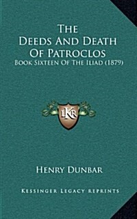 The Deeds and Death of Patroclos: Book Sixteen of the Iliad (1879) (Hardcover)