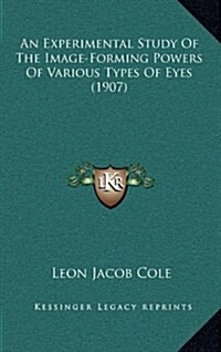 An Experimental Study of the Image-Forming Powers of Various Types of Eyes (1907) (Hardcover)