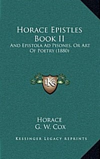 Horace Epistles Book II: And Epistola Ad Pisones, or Art of Poetry (1880) (Hardcover)