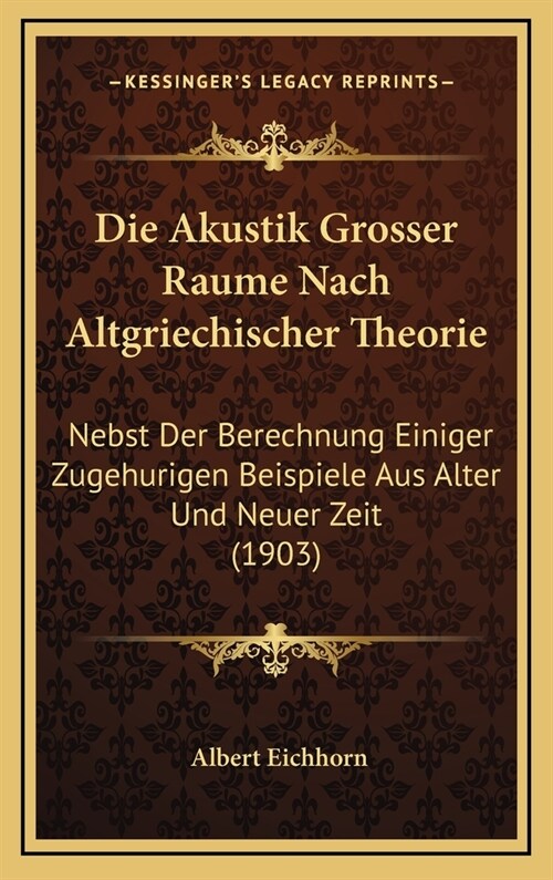 Die Akustik Grosser Raume Nach Altgriechischer Theorie: Nebst Der Berechnung Einiger Zugehurigen Beispiele Aus Alter Und Neuer Zeit (1903) (Hardcover)