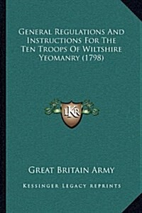 General Regulations and Instructions for the Ten Troops of Wiltshire Yeomanry (1798) (Hardcover)
