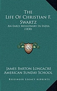 The Life of Christian F. Swartz: An Early Missionary in India (1830) (Hardcover)