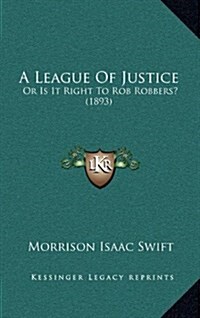 A League of Justice: Or Is It Right to Rob Robbers? (1893) (Hardcover)