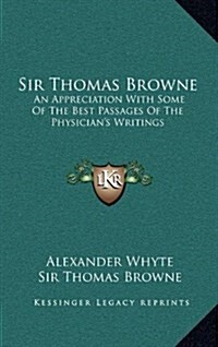 Sir Thomas Browne: An Appreciation with Some of the Best Passages of the Physicians Writings (Hardcover)