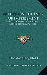 Letters on the Evils of Impressment: With the Outline of a Plan for Doing Them Away (1816) (Hardcover)