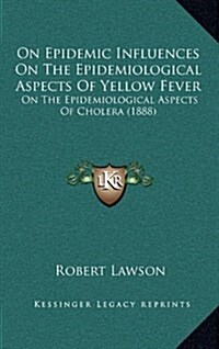 On Epidemic Influences on the Epidemiological Aspects of Yellow Fever: On the Epidemiological Aspects of Cholera (1888) (Hardcover)