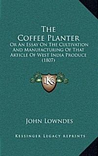 The Coffee Planter: Or an Essay on the Cultivation and Manufacturing of That Article of West India Produce (1807) (Hardcover)