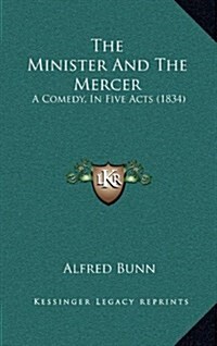 The Minister and the Mercer: A Comedy, in Five Acts (1834) (Hardcover)