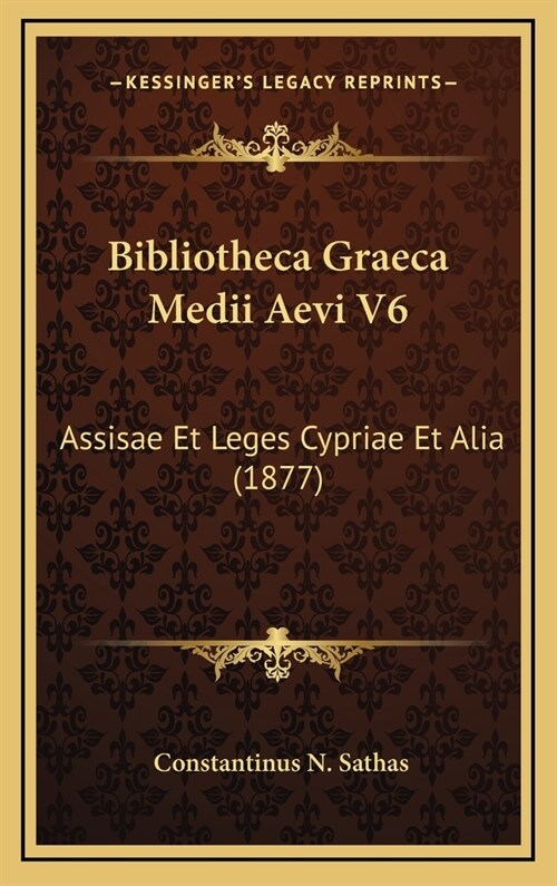 Bibliotheca Graeca Medii Aevi V6: Assisae Et Leges Cypriae Et Alia (1877) (Hardcover)