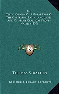 The Celtic Origin of a Great Part of the Greek and Latin Languages, and of Many Classical Proper Names (1870) (Hardcover)