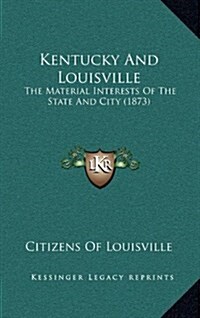 Kentucky and Louisville: The Material Interests of the State and City (1873) (Hardcover)