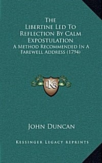 The Libertine Led to Reflection by Calm Expostulation: A Method Recommended in a Farewell Address (1794) (Hardcover)