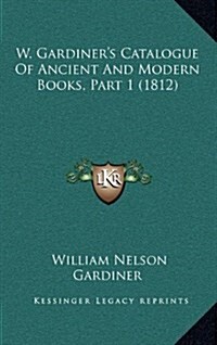 W. Gardiners Catalogue of Ancient and Modern Books, Part 1 (1812) (Hardcover)