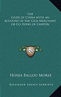 The Gilds of China with an Account of the Gild Merchant or Co Hong of Canton (Hardcover)