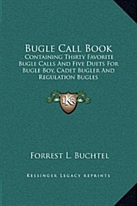 Bugle Call Book: Containing Thirty Favorite Bugle Calls and Five Duets for Bugle Boy, Cadet Bugler and Regulation Bugles (Hardcover)