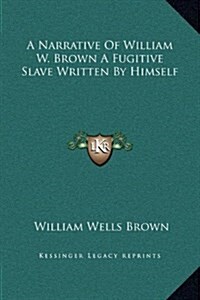 A Narrative of William W. Brown a Fugitive Slave Written by Himself (Hardcover)