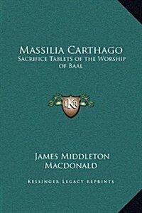 Massilia Carthago: Sacrifice Tablets of the Worship of Baal (Hardcover)