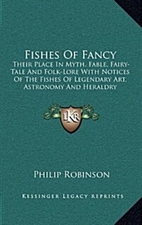 Fishes of Fancy: Their Place in Myth, Fable, Fairy-Tale and Folk-Lore with Notices of the Fishes of Legendary Art, Astronomy and Herald (Hardcover)