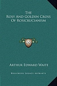 The Rosy and Golden Cross of Rosicrucianism (Hardcover)