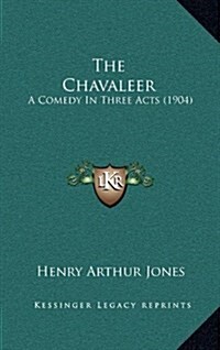 The Chavaleer: A Comedy in Three Acts (1904) (Hardcover)