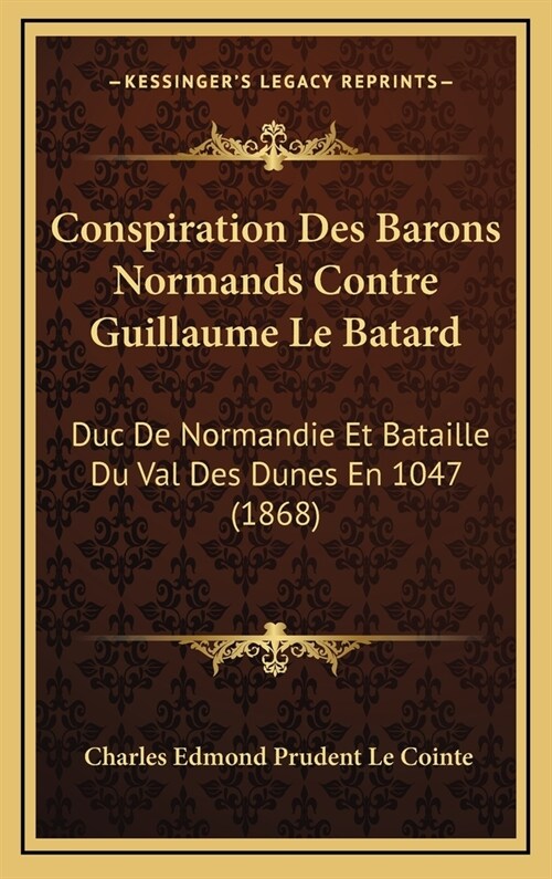 Conspiration Des Barons Normands Contre Guillaume Le Batard: Duc de Normandie Et Bataille Du Val Des Dunes En 1047 (1868) (Hardcover)