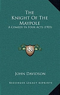 The Knight of the Maypole: A Comedy in Four Acts (1903) (Hardcover)