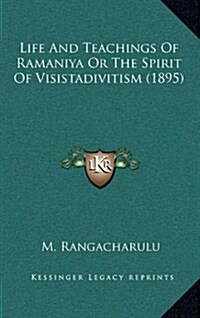 Life and Teachings of Ramaniya or the Spirit of Visistadivitism (1895) (Hardcover)