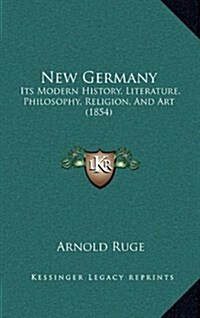 New Germany: Its Modern History, Literature, Philosophy, Religion, and Art (1854) (Hardcover)