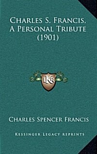 Charles S. Francis, a Personal Tribute (1901) (Hardcover)