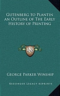 Gutenberg to Plantin an Outline of the Early History of Printing (Hardcover)