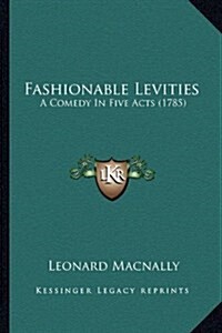 Fashionable Levities: A Comedy in Five Acts (1785) (Hardcover)