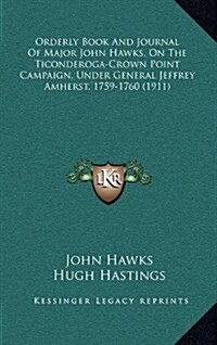 Orderly Book and Journal of Major John Hawks, on the Ticonderoga-Crown Point Campaign, Under General Jeffrey Amherst, 1759-1760 (1911) (Hardcover)