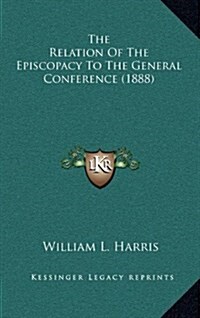 The Relation of the Episcopacy to the General Conference (1888) (Hardcover)