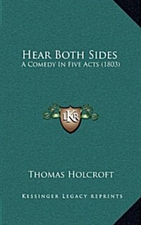 Hear Both Sides: A Comedy in Five Acts (1803) (Hardcover)