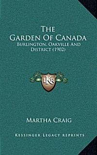 The Garden of Canada: Burlington, Oakville and District (1902) (Hardcover)