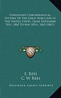 Condensed Chronological History of the Great Rebellion in the United States, from November 8th, 1860 to May 10th, 1865 (1867) (Hardcover)