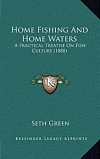 Home Fishing and Home Waters: A Practical Treatise on Fish Culture (1888) (Hardcover)